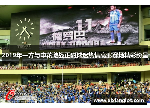 2019年一方与申花激战正酣球迷热情高涨赛场精彩纷呈