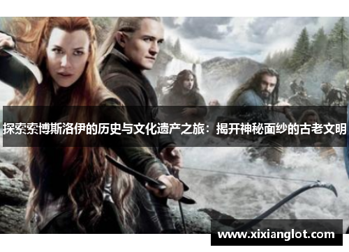 探索索博斯洛伊的历史与文化遗产之旅：揭开神秘面纱的古老文明