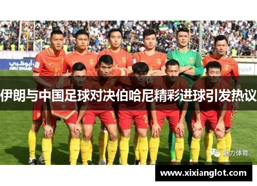 伊朗与中国足球对决伯哈尼精彩进球引发热议
