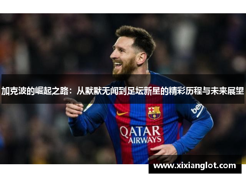 加克波的崛起之路：从默默无闻到足坛新星的精彩历程与未来展望