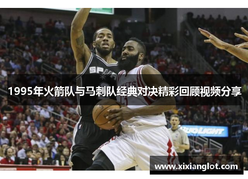 1995年火箭队与马刺队经典对决精彩回顾视频分享