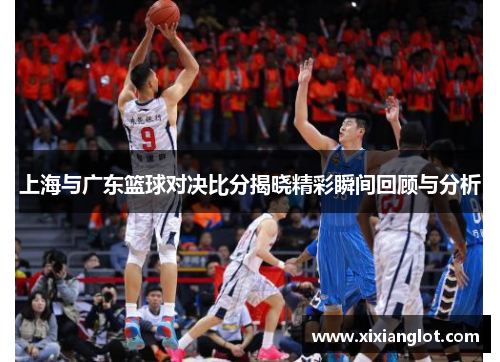 上海与广东篮球对决比分揭晓精彩瞬间回顾与分析
